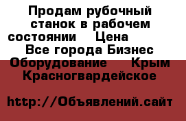 Продам рубочный станок в рабочем состоянии  › Цена ­ 55 000 - Все города Бизнес » Оборудование   . Крым,Красногвардейское